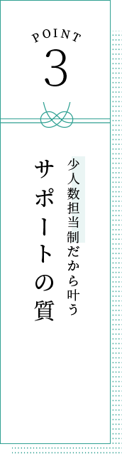 POINT3 少人数担当制だから叶うサポートの質